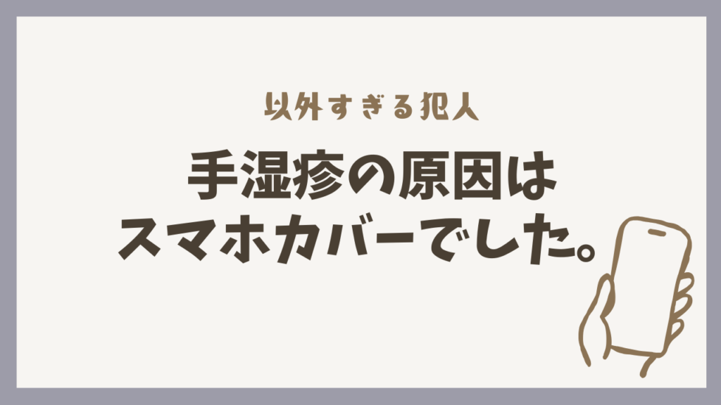 【実録】治らない手湿疹の原因は、毎日握りしめていた「スマホカバー」だった話