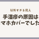 【実録】治らない手湿疹の原因は、毎日握りしめていた「スマホカバー」だった話